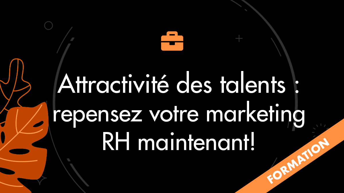 Attractivité des talents : repensez votre marketing RH maintenant!